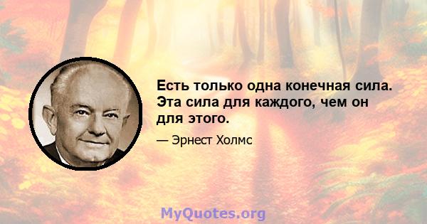 Есть только одна конечная сила. Эта сила для каждого, чем он для этого.