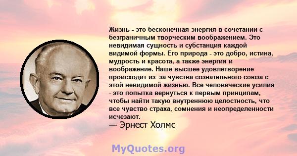 Жизнь - это бесконечная энергия в сочетании с безграничным творческим воображением. Это невидимая сущность и субстанция каждой видимой формы. Его природа - это добро, истина, мудрость и красота, а также энергия и