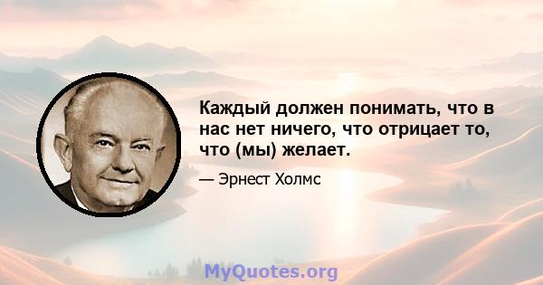 Каждый должен понимать, что в нас нет ничего, что отрицает то, что (мы) желает.