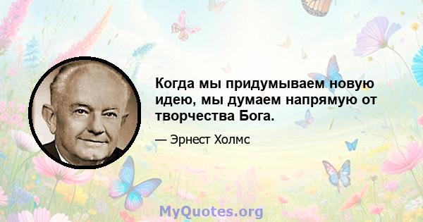 Когда мы придумываем новую идею, мы думаем напрямую от творчества Бога.