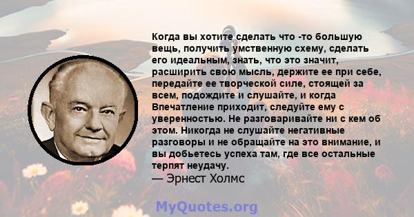 Когда вы хотите сделать что -то большую вещь, получить умственную схему, сделать его идеальным, знать, что это значит, расширить свою мысль, держите ее при себе, передайте ее творческой силе, стоящей за всем, подождите