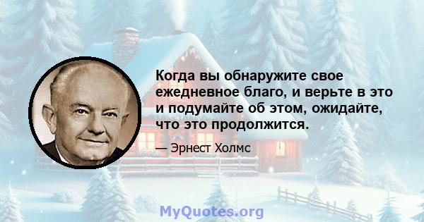 Когда вы обнаружите свое ежедневное благо, и верьте в это и подумайте об этом, ожидайте, что это продолжится.