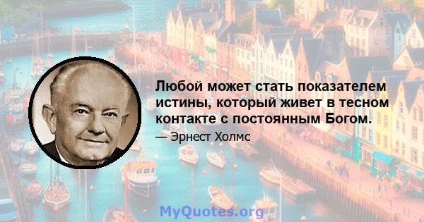 Любой может стать показателем истины, который живет в тесном контакте с постоянным Богом.