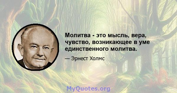 Молитва - это мысль, вера, чувство, возникающее в уме единственного молитва.