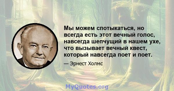 Мы можем спотыкаться, но всегда есть этот вечный голос, навсегда шепчущий в нашем ухе, что вызывает вечный квест, который навсегда поет и поет.