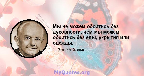 Мы не можем обойтись без духовности, чем мы можем обойтись без еды, укрытия или одежды.