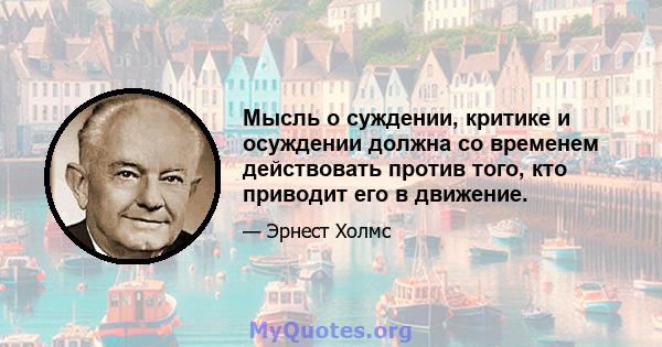 Мысль о суждении, критике и осуждении должна со временем действовать против того, кто приводит его в движение.