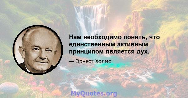 Нам необходимо понять, что единственным активным принципом является дух.