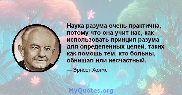 Наука разума очень практична, потому что она учит нас, как использовать принцип разума для определенных целей, таких как помощь тем, кто больны, обнищал или несчастный.