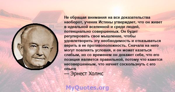 Не обращая внимания на все доказательства наоборот, ученик Истины утверждает, что он живет в идеальной вселенной и среди людей, потенциально совершенных. Он будет регулировать свое мышление, чтобы удовлетворить эту