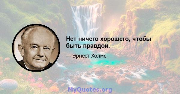 Нет ничего хорошего, чтобы быть правдой.