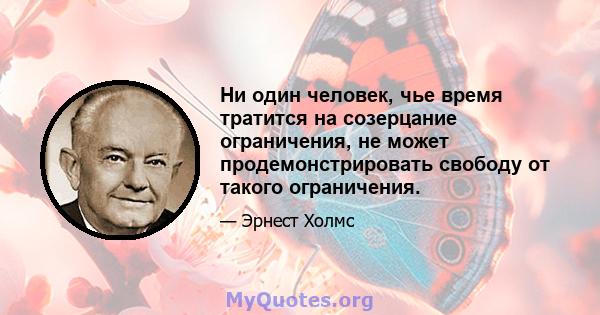 Ни один человек, чье время тратится на созерцание ограничения, не может продемонстрировать свободу от такого ограничения.