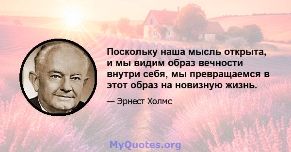 Поскольку наша мысль открыта, и мы видим образ вечности внутри себя, мы превращаемся в этот образ на новизную жизнь.