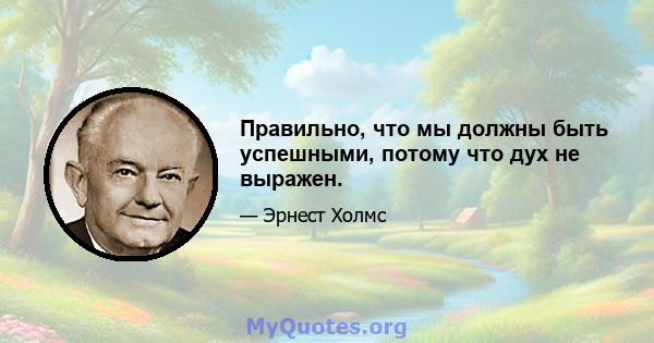 Правильно, что мы должны быть успешными, потому что дух не выражен.