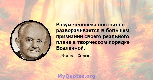 Разум человека постоянно разворачивается в большем признании своего реального плана в творческом порядке Вселенной.