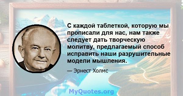 С каждой таблеткой, которую мы прописали для нас, нам также следует дать творческую молитву, предлагаемый способ исправить наши разрушительные модели мышления.