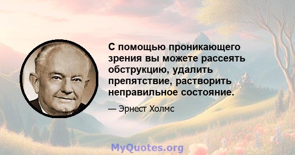 С помощью проникающего зрения вы можете рассеять обструкцию, удалить препятствие, растворить неправильное состояние.