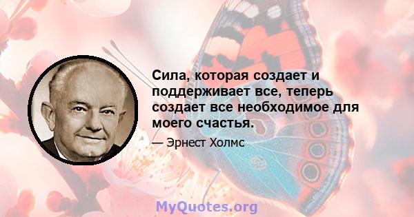 Сила, которая создает и поддерживает все, теперь создает все необходимое для моего счастья.