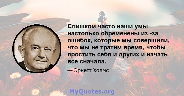 Слишком часто наши умы настолько обременены из -за ошибок, которые мы совершили, что мы не тратим время, чтобы простить себя и других и начать все сначала.