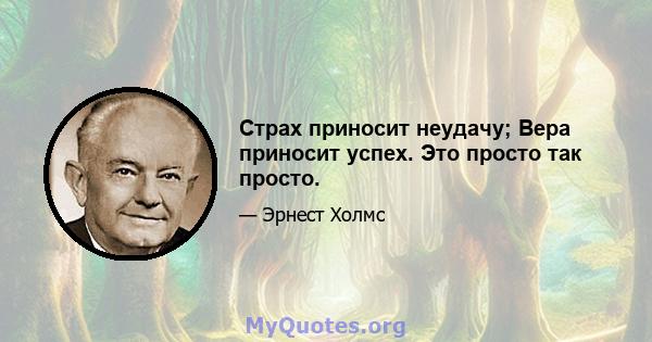 Страх приносит неудачу; Вера приносит успех. Это просто так просто.