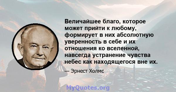 Величайшее благо, которое может прийти к любому, формирует в них абсолютную уверенность в себе и их отношения ко вселенной, навсегда устранение чувства небес как находящегося вне их.