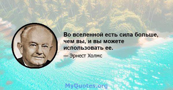 Во вселенной есть сила больше, чем вы, и вы можете использовать ее.