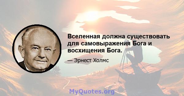 Вселенная должна существовать для самовыражения Бога и восхищения Бога.