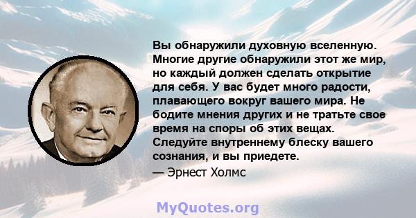 Вы обнаружили духовную вселенную. Многие другие обнаружили этот же мир, но каждый должен сделать открытие для себя. У вас будет много радости, плавающего вокруг вашего мира. Не бодите мнения других и не тратьте свое