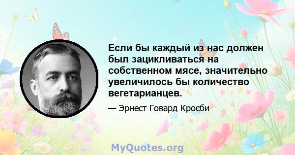 Если бы каждый из нас должен был зацикливаться на собственном мясе, значительно увеличилось бы количество вегетарианцев.