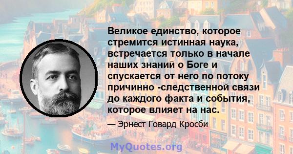 Великое единство, которое стремится истинная наука, встречается только в начале наших знаний о Боге и спускается от него по потоку причинно -следственной связи до каждого факта и события, которое влияет на нас.