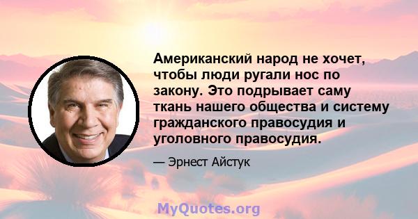 Американский народ не хочет, чтобы люди ругали нос по закону. Это подрывает саму ткань нашего общества и систему гражданского правосудия и уголовного правосудия.