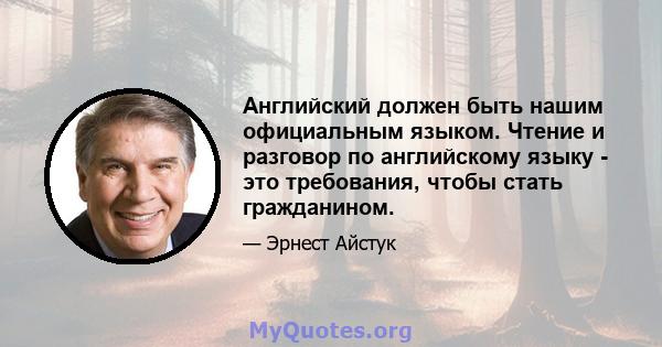 Английский должен быть нашим официальным языком. Чтение и разговор по английскому языку - это требования, чтобы стать гражданином.