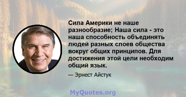 Сила Америки не наше разнообразие; Наша сила - это наша способность объединять людей разных слоев общества вокруг общих принципов. Для достижения этой цели необходим общий язык.