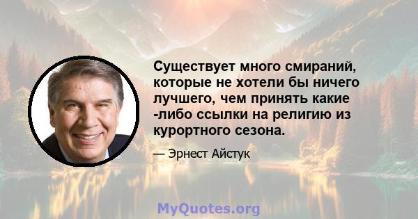 Существует много смираний, которые не хотели бы ничего лучшего, чем принять какие -либо ссылки на религию из курортного сезона.