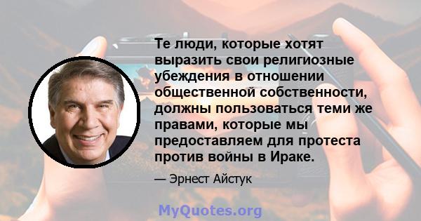 Те люди, которые хотят выразить свои религиозные убеждения в отношении общественной собственности, должны пользоваться теми же правами, которые мы предоставляем для протеста против войны в Ираке.