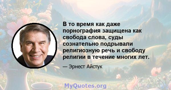 В то время как даже порнография защищена как свобода слова, суды сознательно подрывали религиозную речь и свободу религии в течение многих лет.