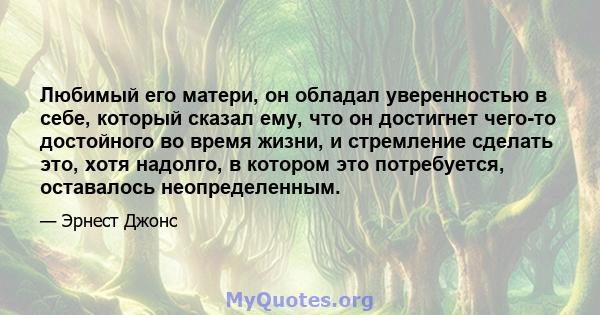 Любимый его матери, он обладал уверенностью в себе, который сказал ему, что он достигнет чего-то достойного во время жизни, и стремление сделать это, хотя надолго, в котором это потребуется, оставалось неопределенным.