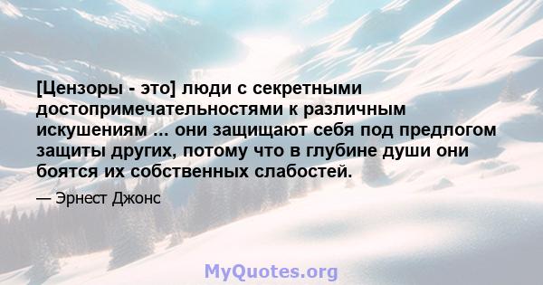 [Цензоры - это] люди с секретными достопримечательностями к различным искушениям ... они защищают себя под предлогом защиты других, потому что в глубине души они боятся их собственных слабостей.