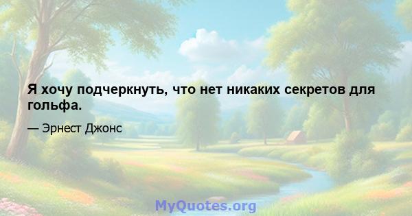 Я хочу подчеркнуть, что нет никаких секретов для гольфа.