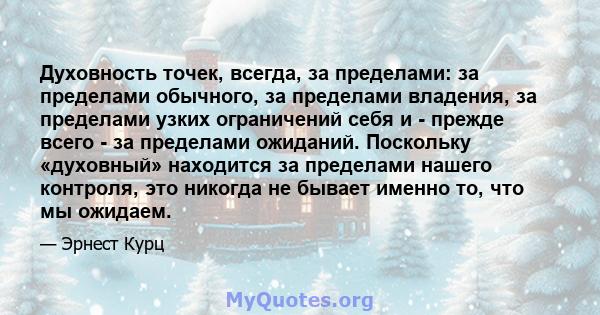 Духовность точек, всегда, за пределами: за пределами обычного, за пределами владения, за пределами узких ограничений себя и - прежде всего - за пределами ожиданий. Поскольку «духовный» находится за пределами нашего