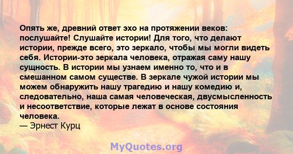 Опять же, древний ответ эхо на протяжении веков: послушайте! Слушайте истории! Для того, что делают истории, прежде всего, это зеркало, чтобы мы могли видеть себя. Истории-это зеркала человека, отражая саму нашу