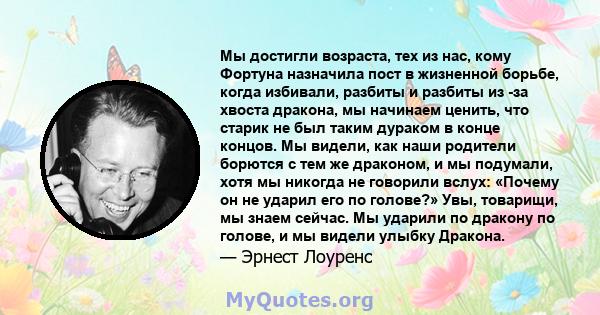 Мы достигли возраста, тех из нас, кому Фортуна назначила пост в жизненной борьбе, когда избивали, разбиты и разбиты из -за хвоста дракона, мы начинаем ценить, что старик не был таким дураком в конце концов. Мы видели,