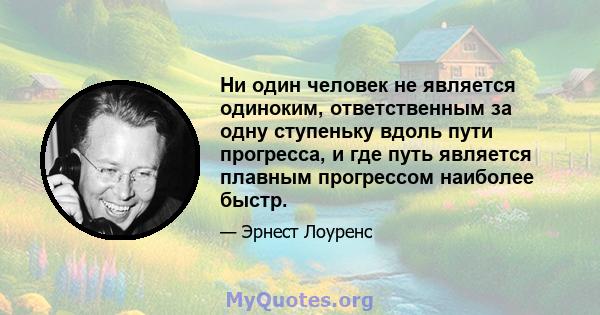 Ни один человек не является одиноким, ответственным за одну ступеньку вдоль пути прогресса, и где путь является плавным прогрессом наиболее быстр.