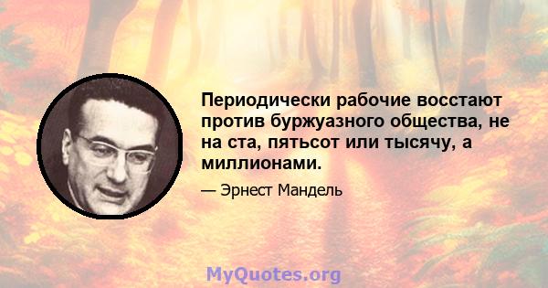 Периодически рабочие восстают против буржуазного общества, не на ста, пятьсот или тысячу, а миллионами.