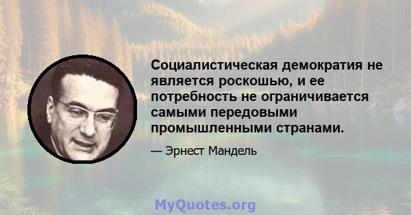 Социалистическая демократия не является роскошью, и ее потребность не ограничивается самыми передовыми промышленными странами.