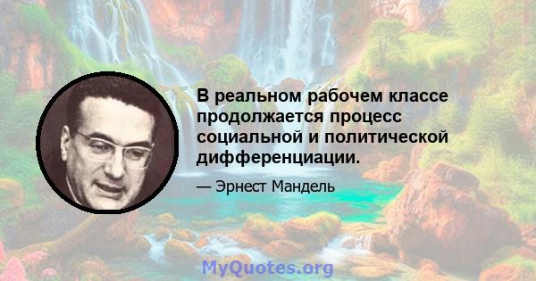 В реальном рабочем классе продолжается процесс социальной и политической дифференциации.