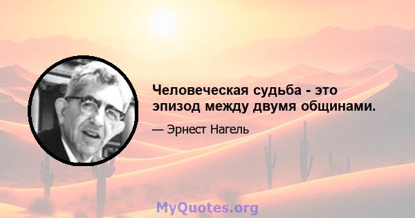 Человеческая судьба - это эпизод между двумя общинами.