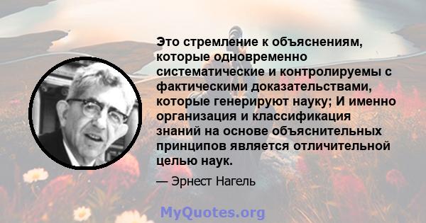 Это стремление к объяснениям, которые одновременно систематические и контролируемы с фактическими доказательствами, которые генерируют науку; И именно организация и классификация знаний на основе объяснительных