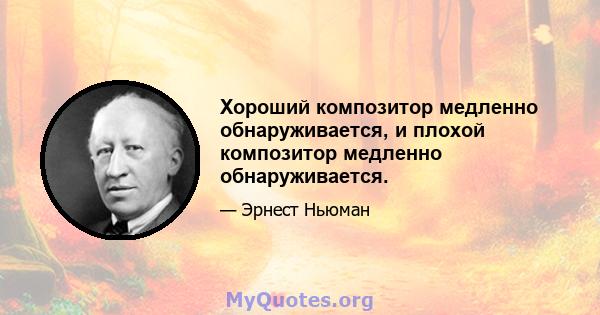 Хороший композитор медленно обнаруживается, и плохой композитор медленно обнаруживается.