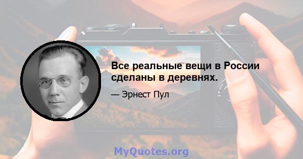 Все реальные вещи в России сделаны в деревнях.